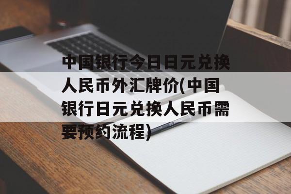 中国银行今日日元兑换人民币外汇牌价(中国银行日元兑换人民币需要预约流程)