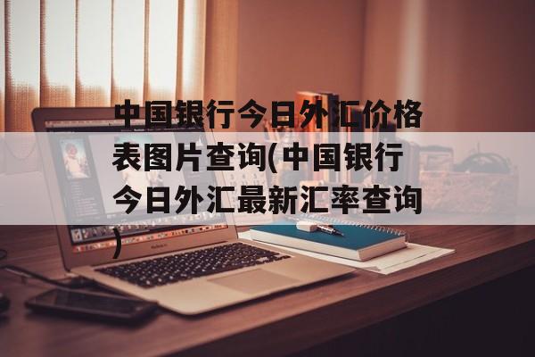 中国银行今日外汇价格表图片查询(中国银行今日外汇最新汇率查询)