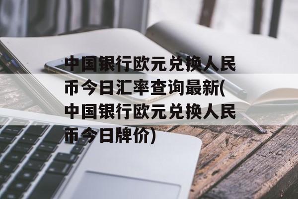 中国银行欧元兑换人民币今日汇率查询最新(中国银行欧元兑换人民币今日牌价)