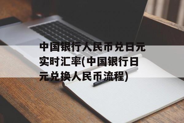 中国银行人民币兑日元实时汇率(中国银行日元兑换人民币流程)