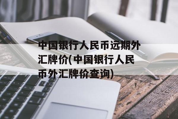 中国银行人民币远期外汇牌价(中国银行人民币外汇牌价查询)