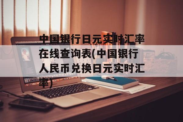 中国银行日元实时汇率在线查询表(中国银行人民币兑换日元实时汇率)