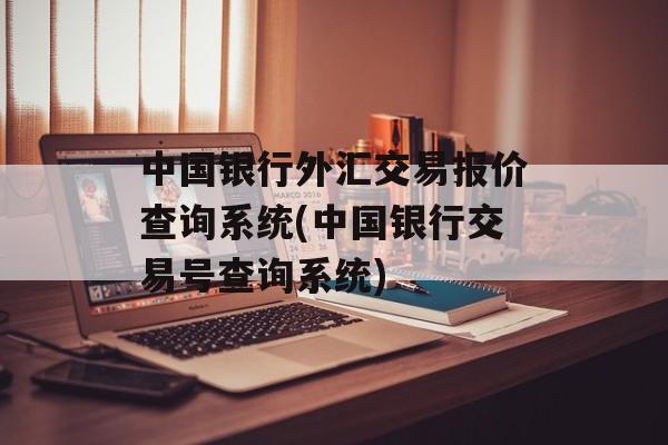 中国银行外汇交易报价查询系统(中国银行交易号查询系统)