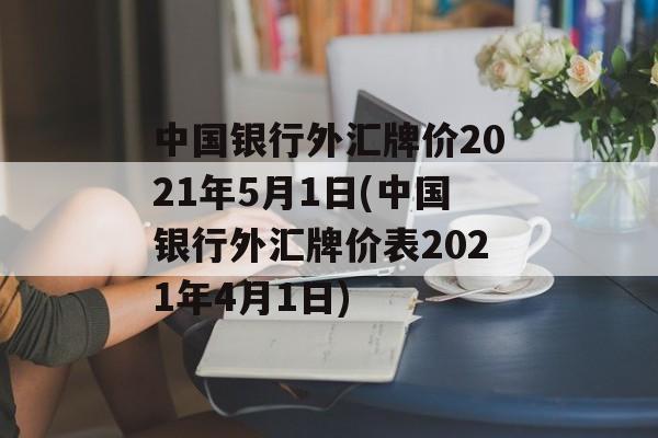 中国银行外汇牌价2021年5月1日(中国银行外汇牌价表2021年4月1日)