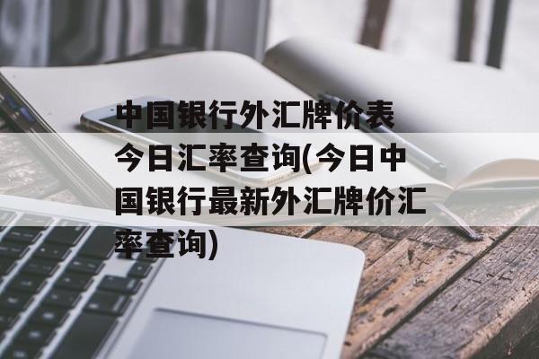 中国银行外汇牌价表 今日汇率查询(今日中国银行最新外汇牌价汇率查询)