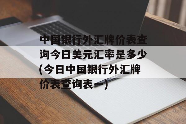 中国银行外汇牌价表查询今日美元汇率是多少(今日中国银行外汇牌价表查询表一)