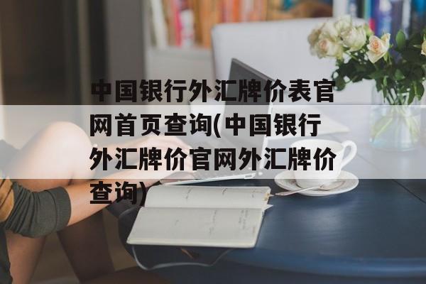 中国银行外汇牌价表官网首页查询(中国银行外汇牌价官网外汇牌价查询)