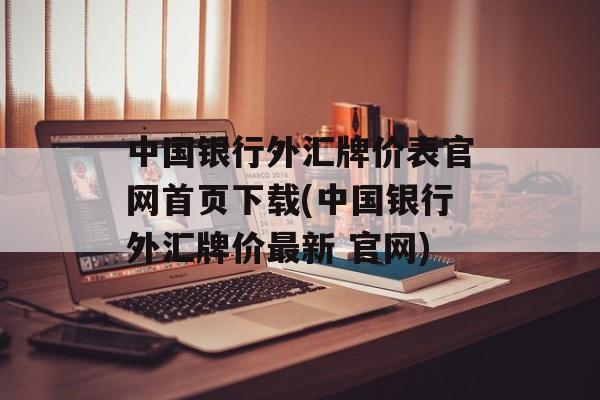 中国银行外汇牌价表官网首页下载(中国银行外汇牌价最新 官网)