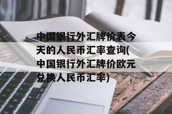 中国银行外汇牌价表今天的人民币汇率查询(中国银行外汇牌价欧元兑换人民币汇率)