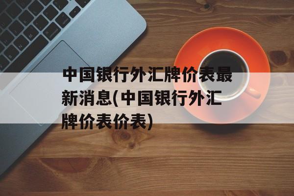 中国银行外汇牌价表最新消息(中国银行外汇牌价表价表)