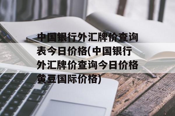 中国银行外汇牌价查询表今日价格(中国银行外汇牌价查询今日价格黄豆国际价格)