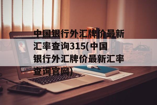 中国银行外汇牌价最新汇率查询315(中国银行外汇牌价最新汇率查询官网)