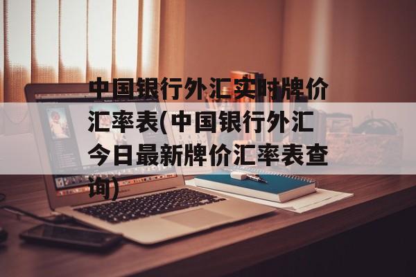 中国银行外汇实时牌价汇率表(中国银行外汇今日最新牌价汇率表查询)