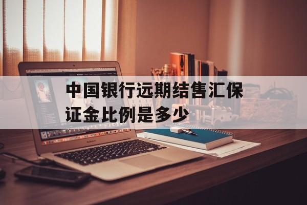 中国银行远期结售汇保证金比例是多少