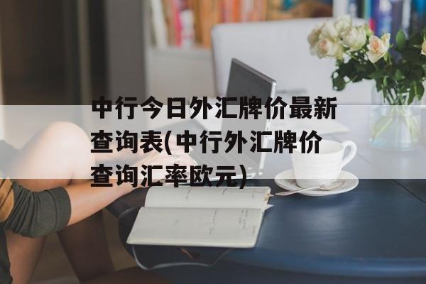 中行今日外汇牌价最新查询表(中行外汇牌价查询汇率欧元)