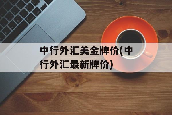 中行外汇美金牌价(中行外汇最新牌价)