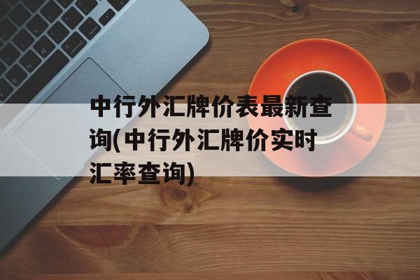 中行外汇牌价表最新查询(中行外汇牌价实时汇率查询)