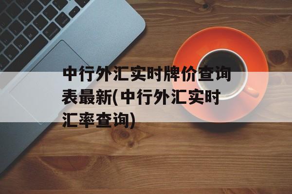 中行外汇实时牌价查询表最新(中行外汇实时汇率查询)