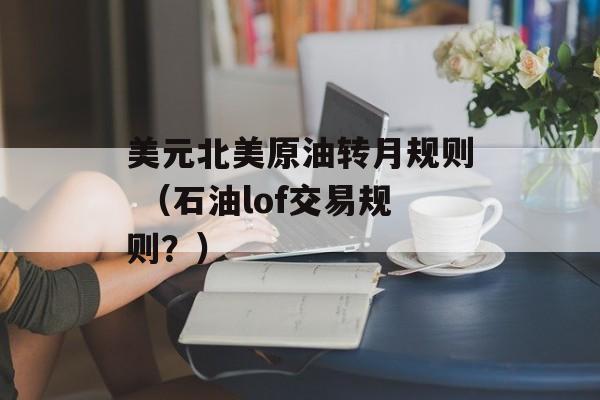 美元北美原油转月规则 （石油lof交易规则？）