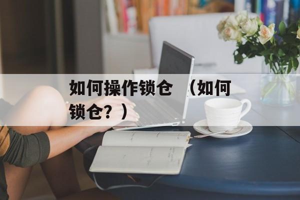 如何操作锁仓 （如何锁仓？）