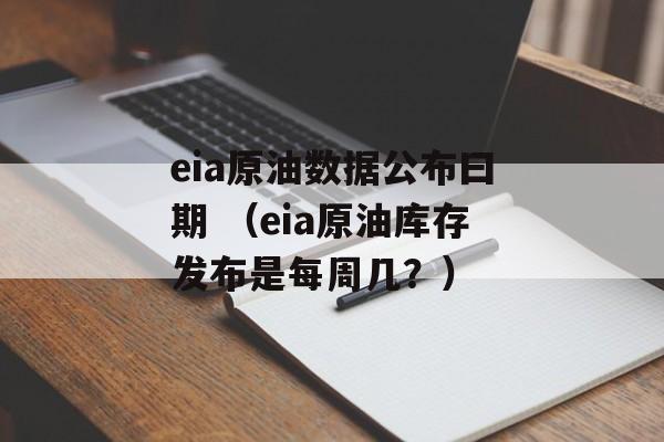 eia原油数据公布曰期 （eia原油库存发布是每周几？）