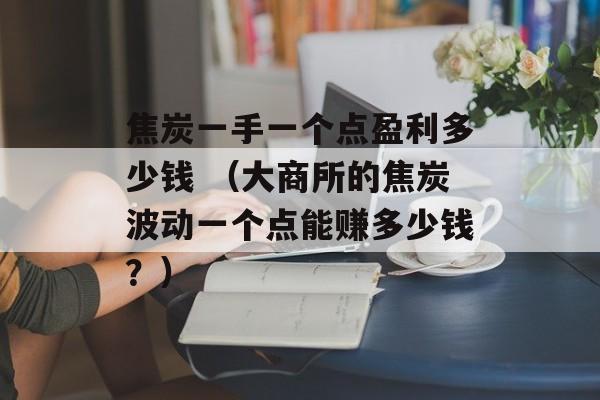 焦炭一手一个点盈利多少钱 （大商所的焦炭波动一个点能赚多少钱？）