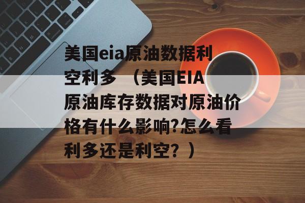 美国eia原油数据利空利多 （美国EIA原油库存数据对原油价格有什么影响?怎么看利多还是利空？）