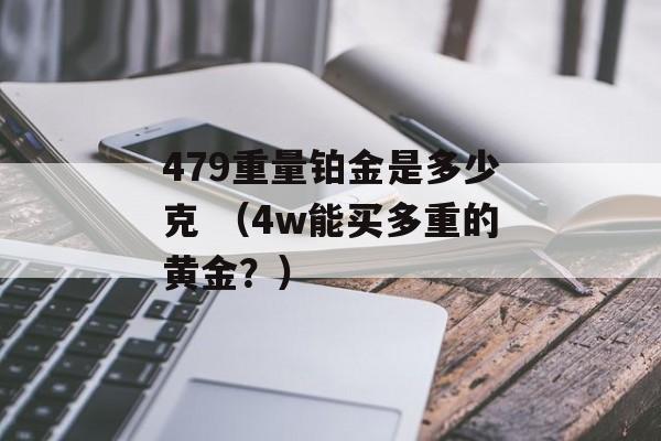 479重量铂金是多少克 （4w能买多重的黄金？）