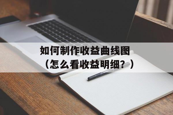 如何制作收益曲线图 （怎么看收益明细？）