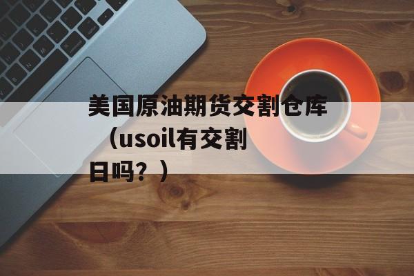 美国原油期货交割仓库 （usoil有交割日吗？）