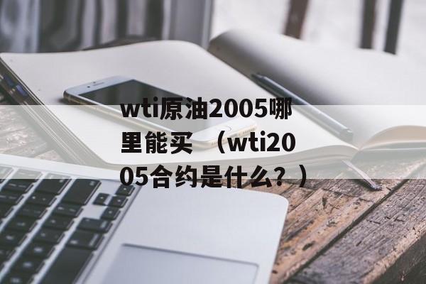 wti原油2005哪里能买 （wti2005合约是什么？）