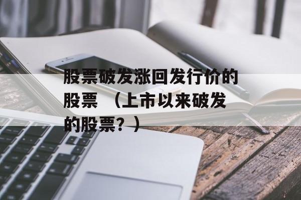 股票破发涨回发行价的股票 （上市以来破发的股票？）