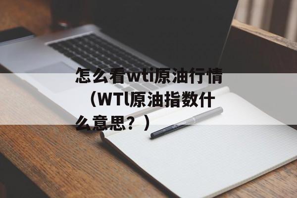 怎么看wti原油行情 （WTl原油指数什么意思？）