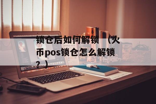 锁仓后如何解锁 （火币pos锁仓怎么解锁？）