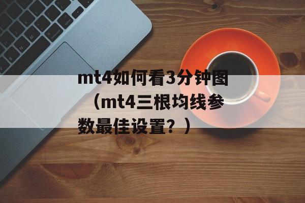 mt4如何看3分钟图 （mt4三根均线参数最佳设置？）