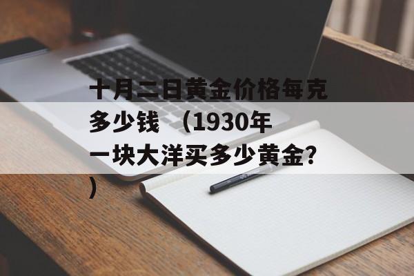 十月二日黄金价格每克多少钱 （1930年一块大洋买多少黄金？）