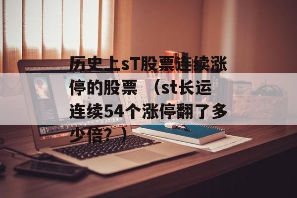 历史上sT股票连续涨停的股票 （st长运连续54个涨停翻了多少倍？）