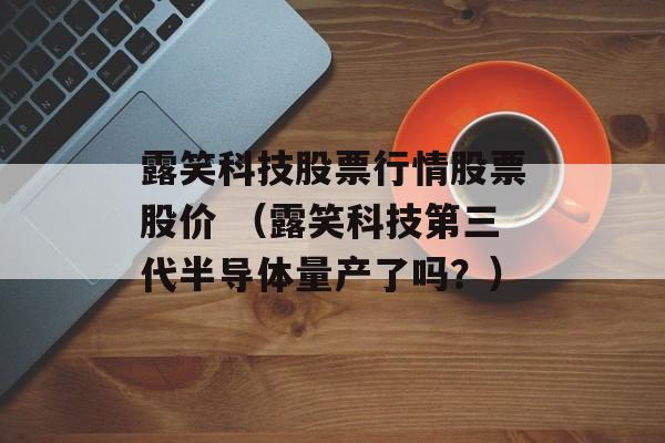 露笑科技股票行情股票股价 （露笑科技第三代半导体量产了吗？）