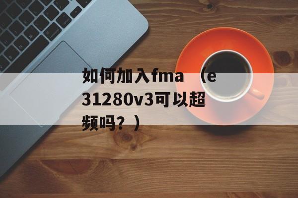 如何加入fma （e31280v3可以超频吗？）