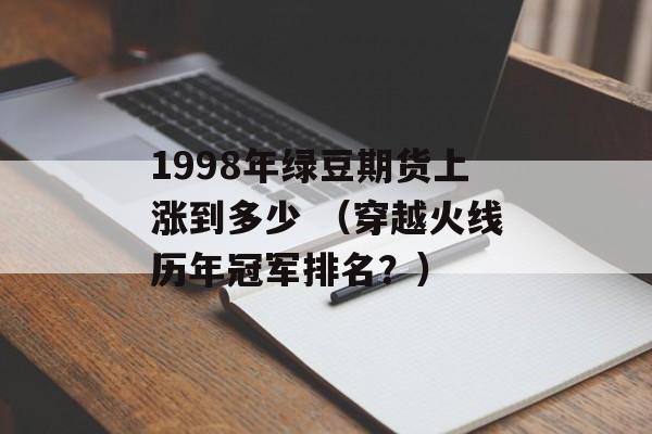 1998年绿豆期货上涨到多少 （穿越火线历年冠军排名？）