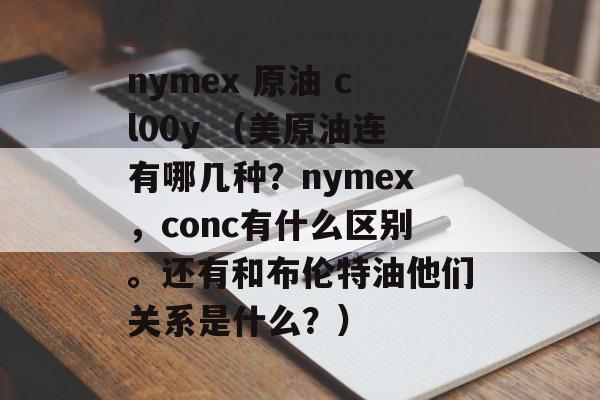 nymex 原油 cl00y （美原油连有哪几种？nymex，conc有什么区别。还有和布伦特油他们关系是什么？）