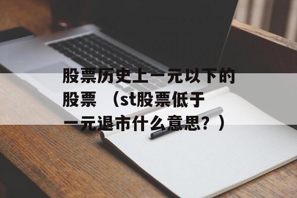 股票历史上一元以下的股票 （st股票低于一元退市什么意思？）