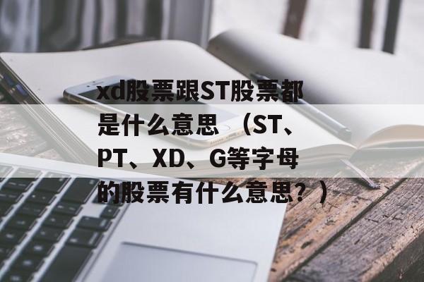 xd股票跟ST股票都是什么意思 （ST、PT、XD、G等字母的股票有什么意思？）