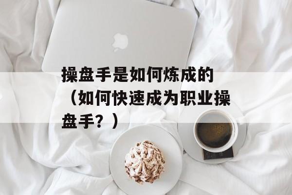 操盘手是如何炼成的 （如何快速成为职业操盘手？）