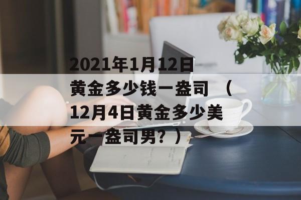 2021年1月12日黄金多少钱一盎司 （12月4日黄金多少美元一盎司男？）