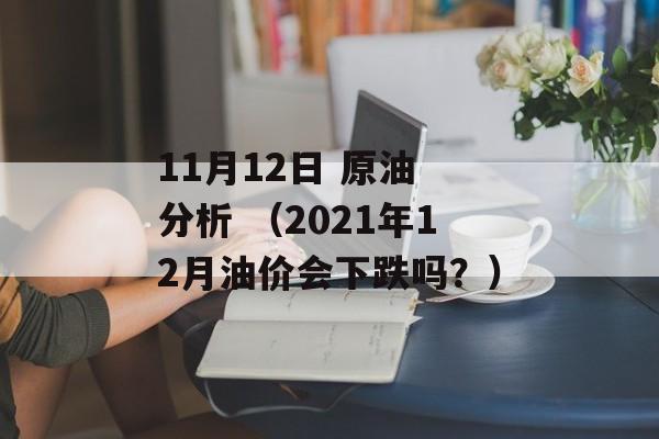 11月12日 原油 分析 （2021年12月油价会下跌吗？）