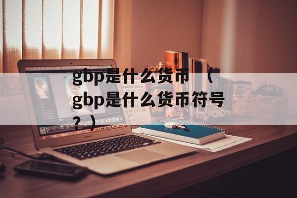 gbp是什么货币 （gbp是什么货币符号？）