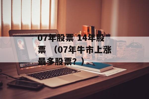 07年股票 14年股票 （07年牛市上涨最多股票？）