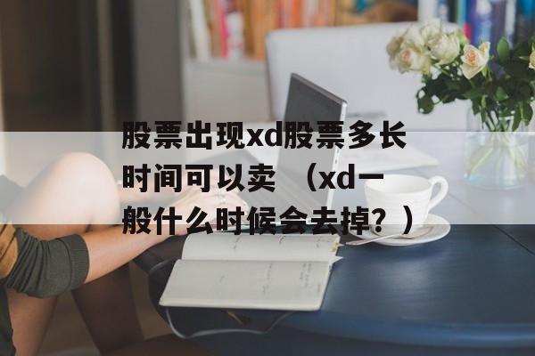 股票出现xd股票多长时间可以卖 （xd一般什么时候会去掉？）