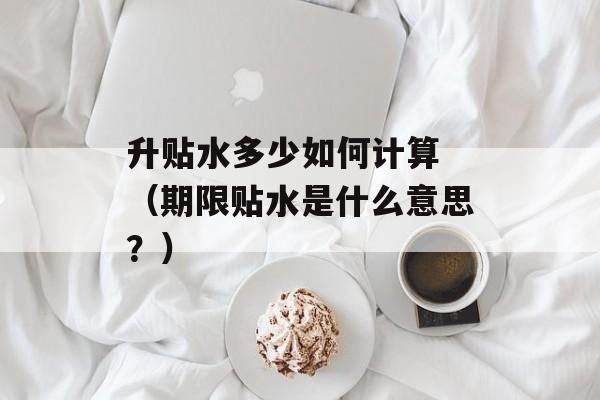 升贴水多少如何计算 （期限贴水是什么意思？）